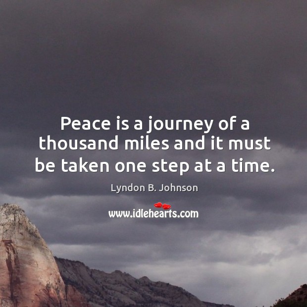 Peace is a journey of a thousand miles and it must be taken one step at a time. Lyndon B. Johnson Picture Quote