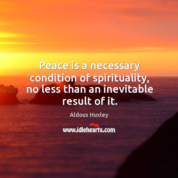 Peace is a necessary condition of spirituality, no less than an inevitable result of it. Peace Quotes Image