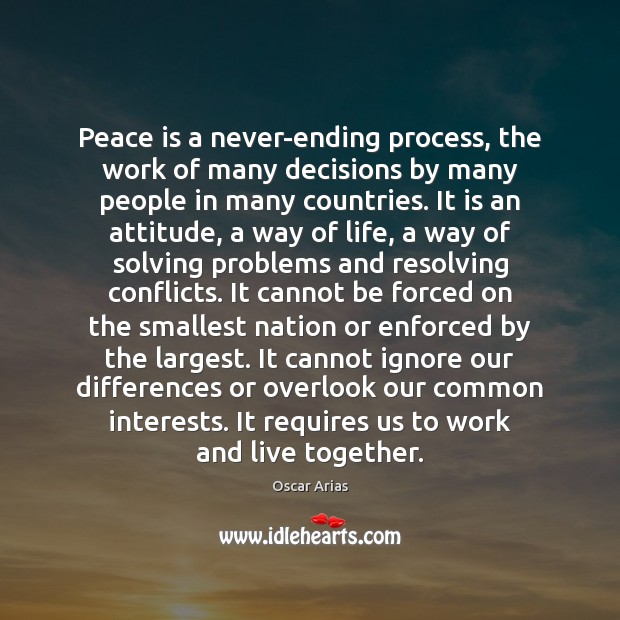 Peace is a never-ending process, the work of many decisions by many Oscar Arias Picture Quote