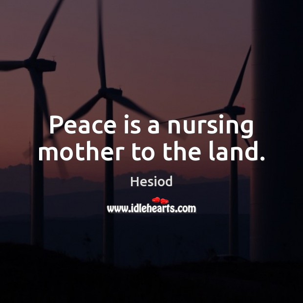Peace is a nursing mother to the land. Hesiod Picture Quote