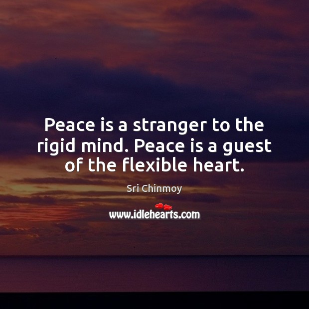 Peace is a stranger to the rigid mind. Peace is a guest of the flexible heart. Sri Chinmoy Picture Quote