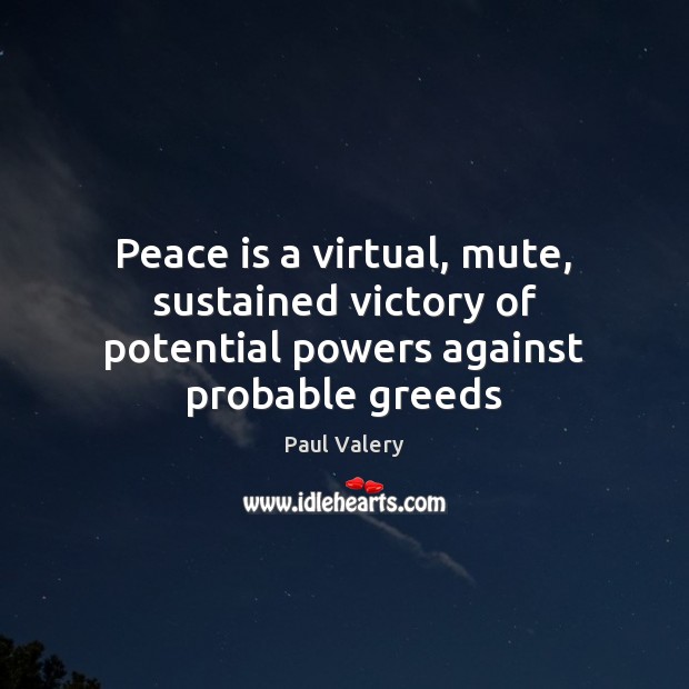 Peace is a virtual, mute, sustained victory of potential powers against probable greeds Paul Valery Picture Quote