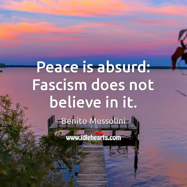 Peace is absurd: Fascism does not believe in it. Benito Mussolini Picture Quote