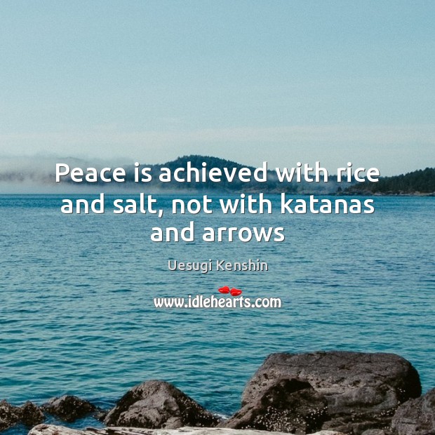 Peace is achieved with rice and salt, not with katanas and arrows Uesugi Kenshin Picture Quote