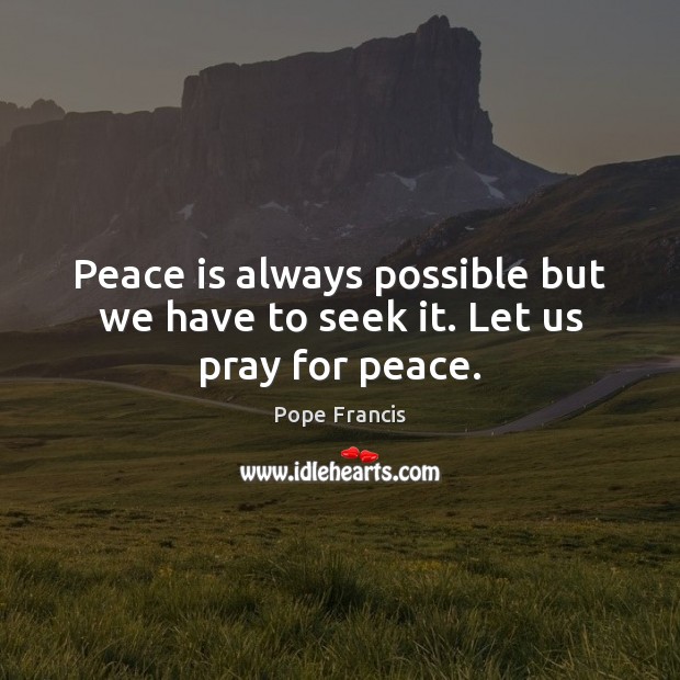 Peace is always possible but we have to seek it. Let us pray for peace. Peace Quotes Image