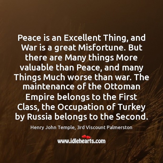 Peace is an Excellent Thing, and War is a great Misfortune. But Henry John Temple, 3rd Viscount Palmerston Picture Quote