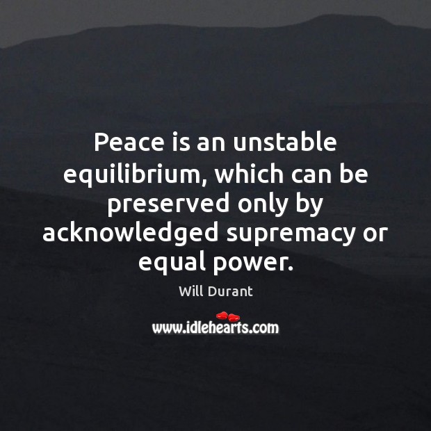 Peace is an unstable equilibrium, which can be preserved only by acknowledged Will Durant Picture Quote