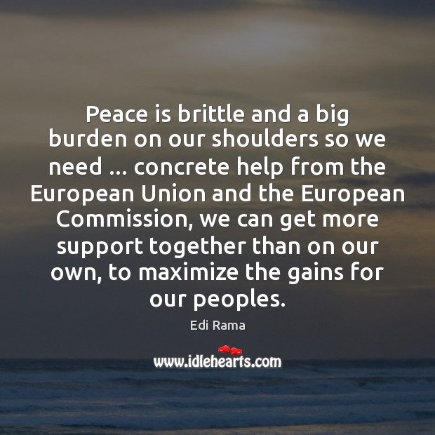 Peace is brittle and a big burden on our shoulders so we Edi Rama Picture Quote