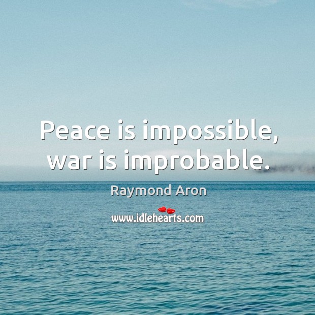 Peace is impossible, war is improbable. Image