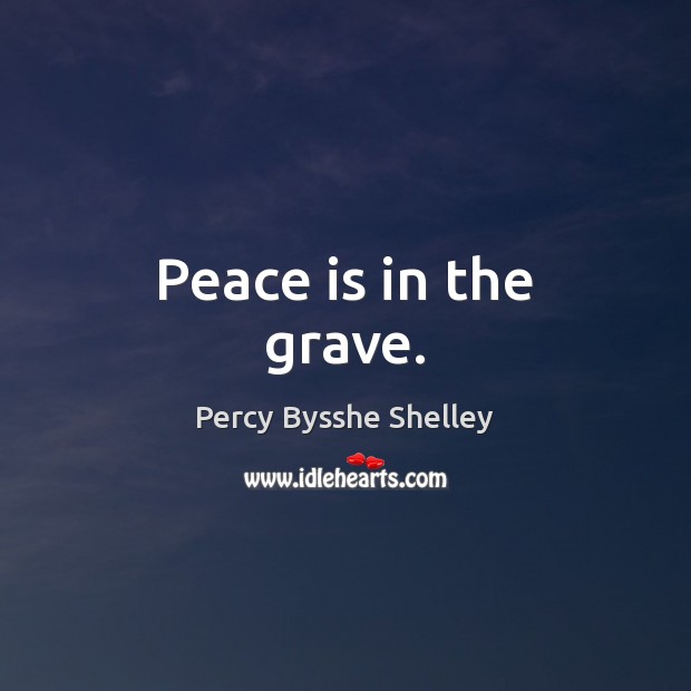 Peace is in the grave. Percy Bysshe Shelley Picture Quote
