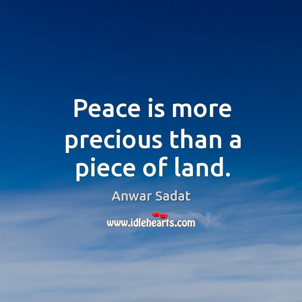 Peace is more precious than a piece of land. Anwar Sadat Picture Quote