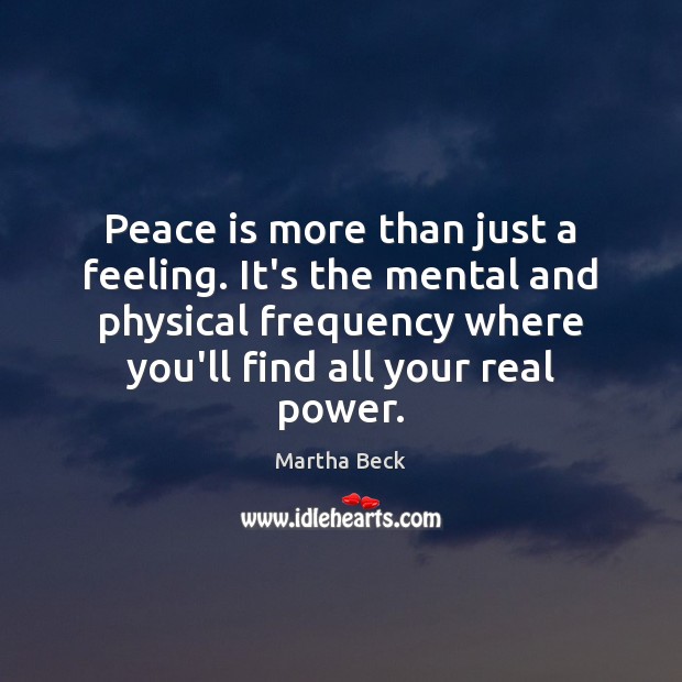 Peace is more than just a feeling. It’s the mental and physical Martha Beck Picture Quote