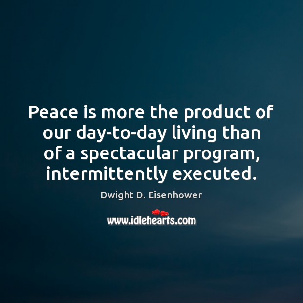 Peace is more the product of our day-to-day living than of a Dwight D. Eisenhower Picture Quote