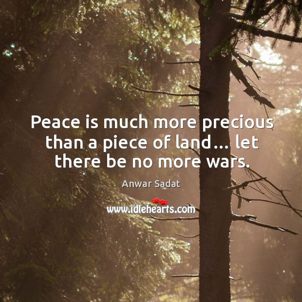 Peace is much more precious than a piece of land… let there be no more wars. Image