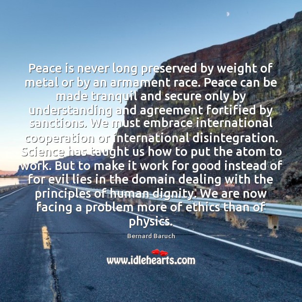 Peace is never long preserved by weight of metal or by an Bernard Baruch Picture Quote