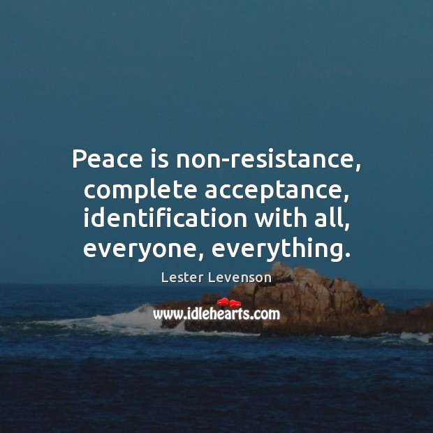 Peace is non-resistance, complete acceptance, identification with all, everyone, everything. Peace Quotes Image