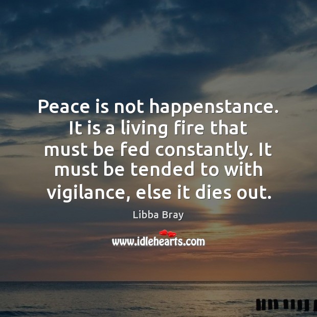 Peace is not happenstance. It is a living fire that must be Libba Bray Picture Quote