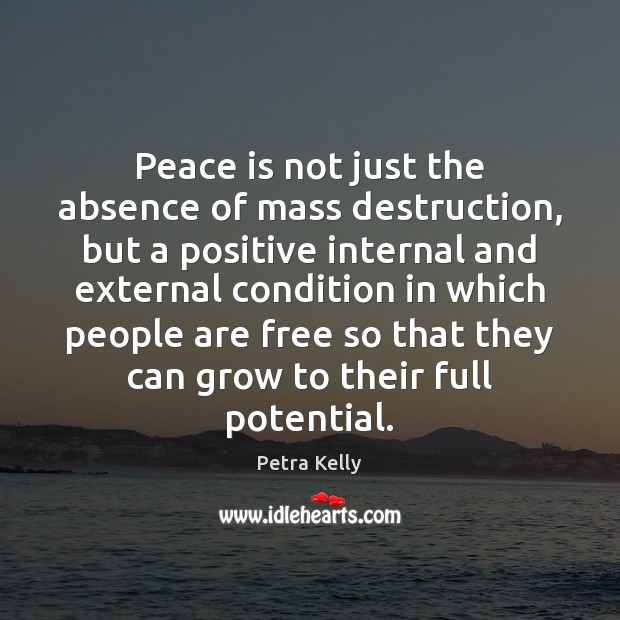 Peace is not just the absence of mass destruction, but a positive Petra Kelly Picture Quote