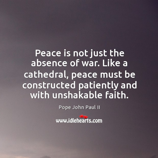 Peace is not just the absence of war. Like a cathedral, peace Pope John Paul II Picture Quote