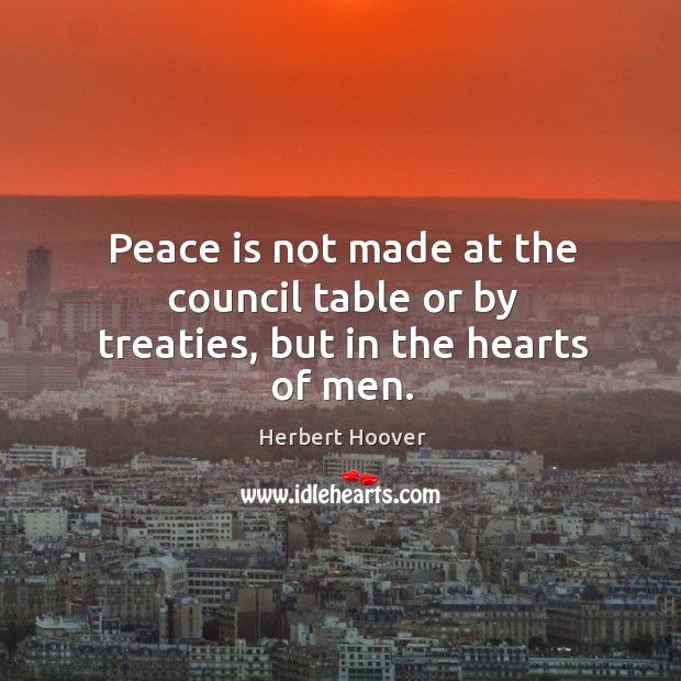 Peace is not made at the council table or by treaties, but in the hearts of men. Image