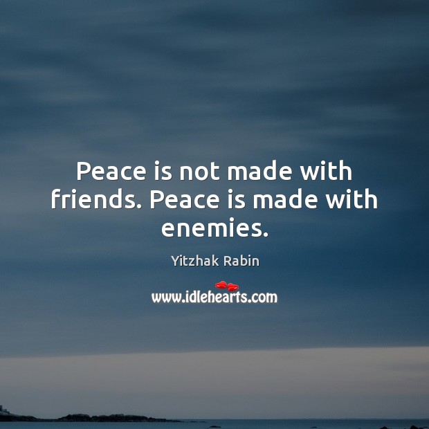 Peace is not made with friends. Peace is made with enemies. Peace Quotes Image