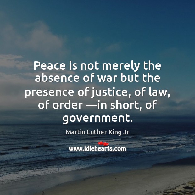 Peace is not merely the absence of war but the presence of Martin Luther King Jr Picture Quote