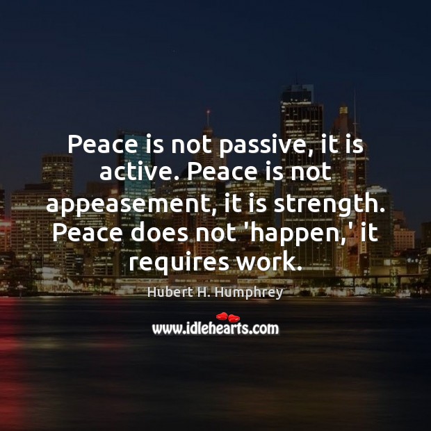 Peace is not passive, it is active. Peace is not appeasement, it Hubert H. Humphrey Picture Quote