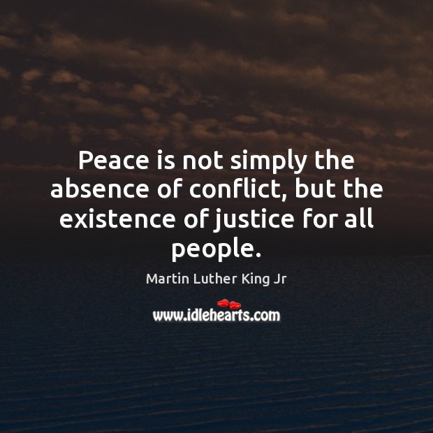 Peace is not simply the absence of conflict, but the existence of justice for all people. Image