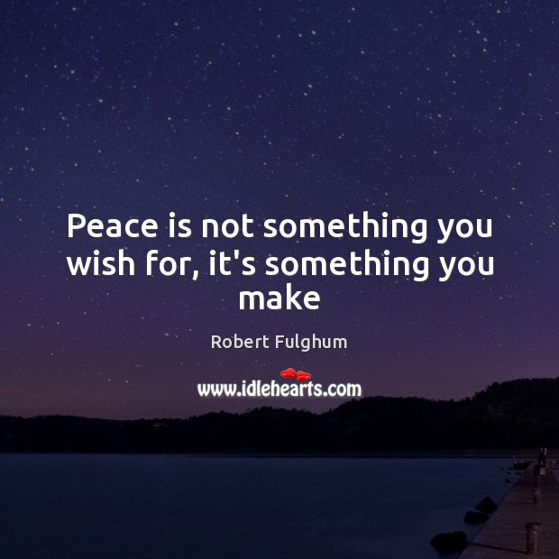 Peace is not something you wish for, it’s something you make Image