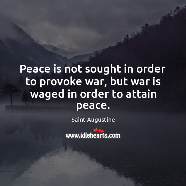 Peace is not sought in order to provoke war, but war is waged in order to attain peace. Image