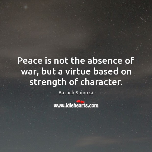 Peace is not the absence of war, but a virtue based on strength of character. Baruch Spinoza Picture Quote