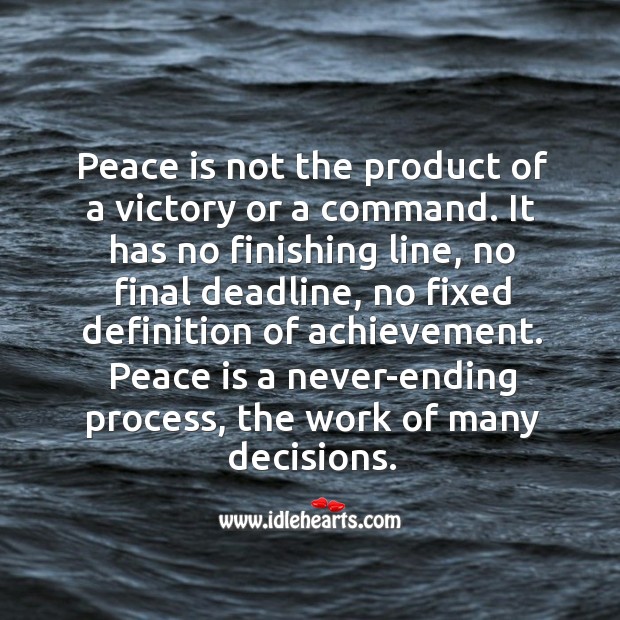 Peace is not the product of a victory or a command. It has no finishing line, no final deadline Peace Quotes Image