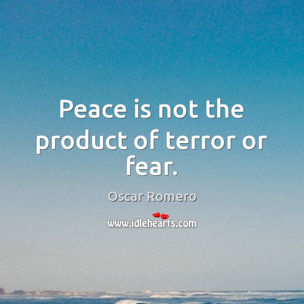 Peace is not the product of terror or fear. Oscar Romero Picture Quote