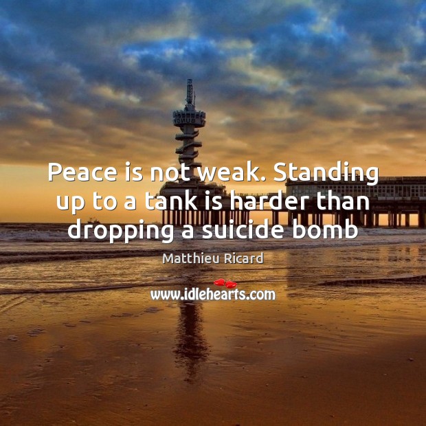 Peace is not weak. Standing up to a tank is harder than dropping a suicide bomb Image