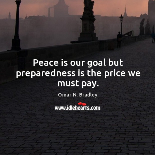 Peace is our goal but preparedness is the price we must pay. Peace Quotes Image