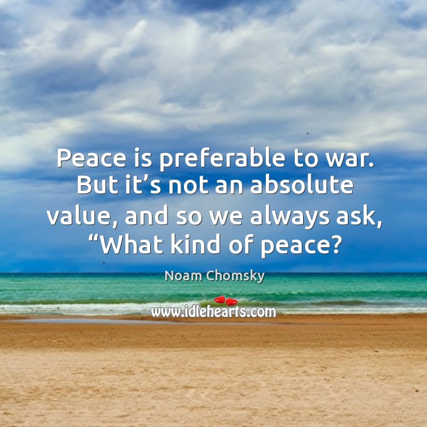 Peace is preferable to war. But it’s not an absolute value, Noam Chomsky Picture Quote