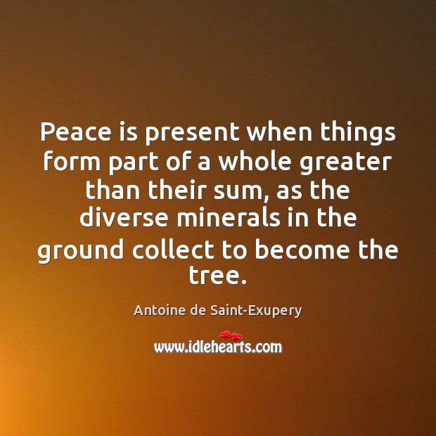 Peace is present when things form part of a whole greater than Antoine de Saint-Exupery Picture Quote