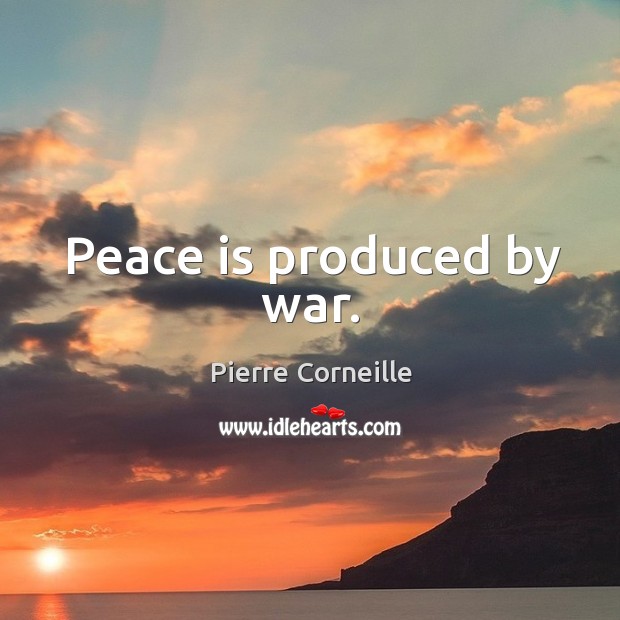 Peace is produced by war. Pierre Corneille Picture Quote