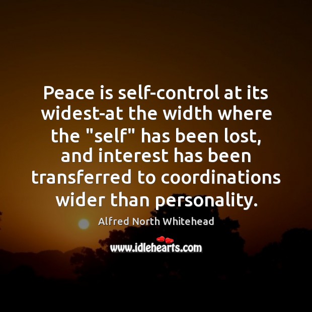 Peace is self-control at its widest-at the width where the “self” has Alfred North Whitehead Picture Quote