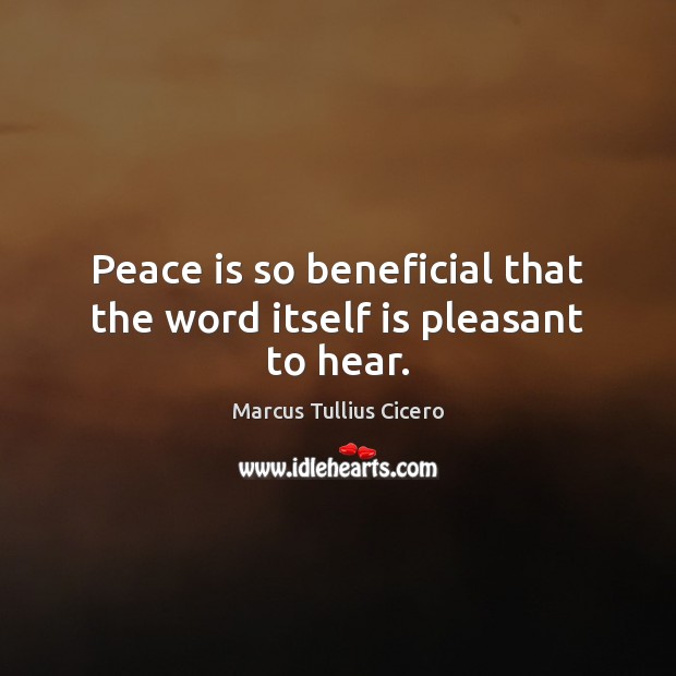 Peace is so beneficial that the word itself is pleasant to hear. 