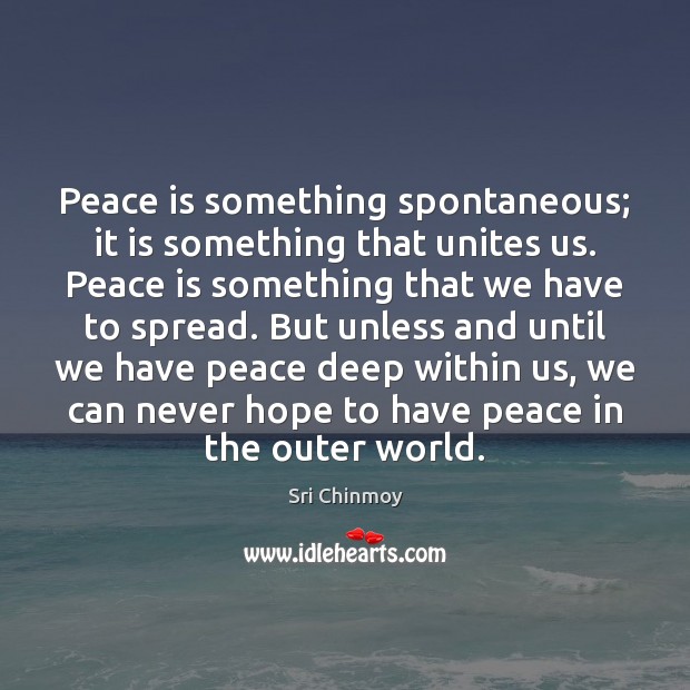 Peace is something spontaneous; it is something that unites us. Peace is Sri Chinmoy Picture Quote
