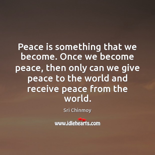 Peace is something that we become. Once we become peace, then only Sri Chinmoy Picture Quote