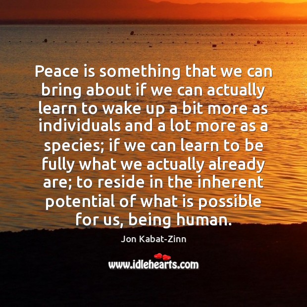 Peace is something that we can bring about if we can actually Jon Kabat-Zinn Picture Quote