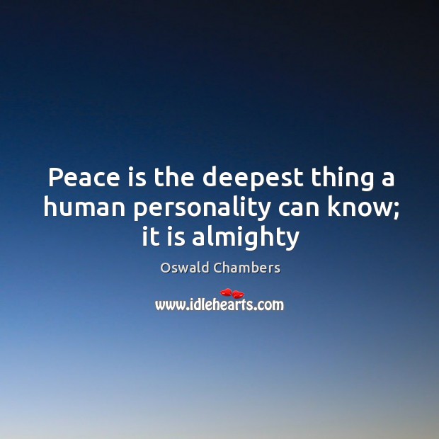 Peace is the deepest thing a human personality can know; it is almighty Oswald Chambers Picture Quote