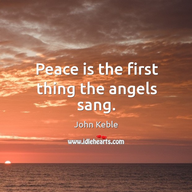 Peace is the first thing the angels sang. John Keble Picture Quote