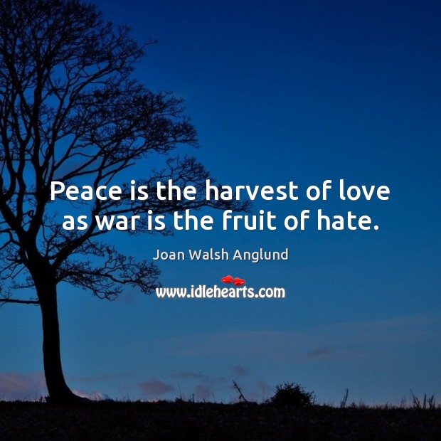 Peace is the harvest of love as war is the fruit of hate. Joan Walsh Anglund Picture Quote