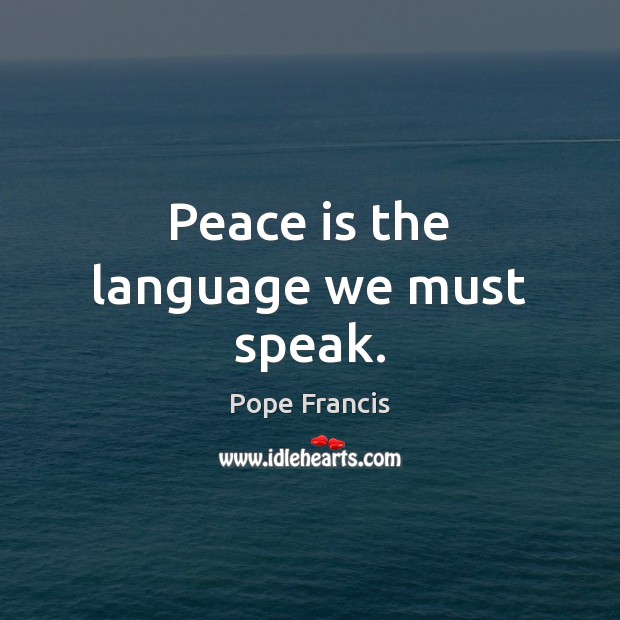 Peace is the language we must speak. Pope Francis Picture Quote