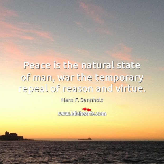 Peace is the natural state of man, war the temporary repeal of reason and virtue. 