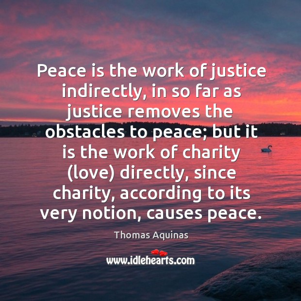 Peace is the work of justice indirectly, in so far as justice 