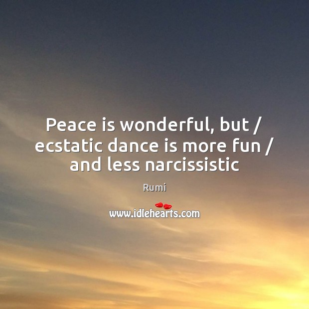 Peace is wonderful, but / ecstatic dance is more fun / and less narcissistic Peace Quotes Image